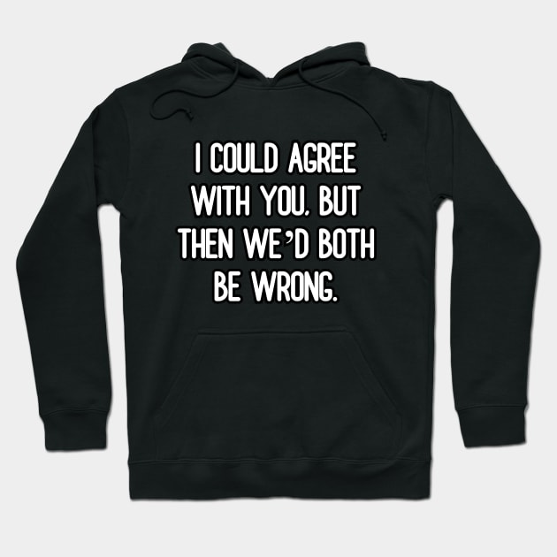 I could agree with you, but then we’d both be wrong Hoodie by Word and Saying